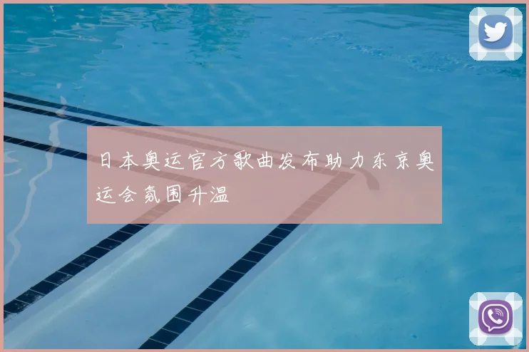 日本奥运官方歌曲发布助力东京奥运会氛围升温