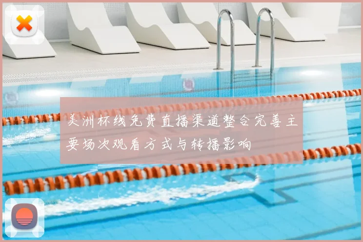 美洲杯线免费直播渠道整合完善主要场次观看方式与转播影响