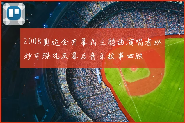 2008奥运会开幕式主题曲演唱者林妙可现况及幕后音乐故事回顾