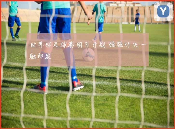 世界杯足球赛明日开战 强强对决一触即发