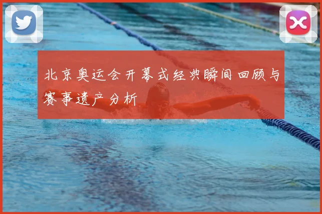 北京奥运会开幕式经典瞬间回顾与赛事遗产分析