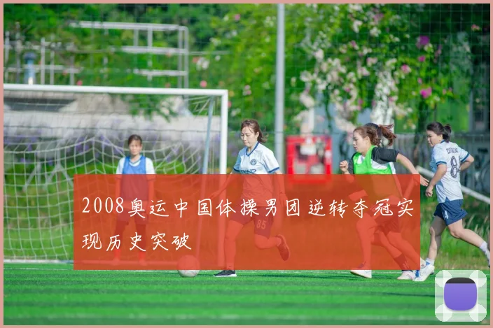 2008奥运中国体操男团逆转夺冠实现历史突破