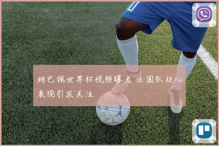姆巴佩世界杯视频曝光 法国队核心表现引发关注