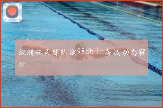 欧洲杯足球队敬98db in备战动态解析