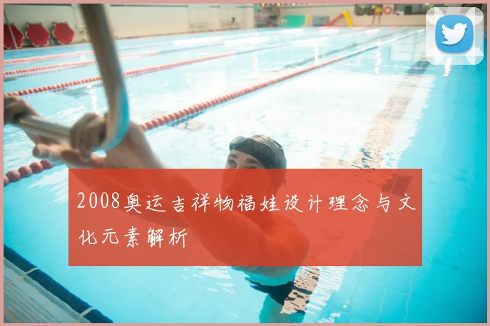 2008奥运吉祥物福娃设计理念与文化元素解析