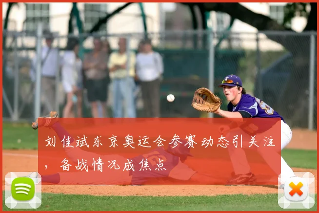 刘佳斌东京奥运会参赛动态引关注，备战情况成焦点