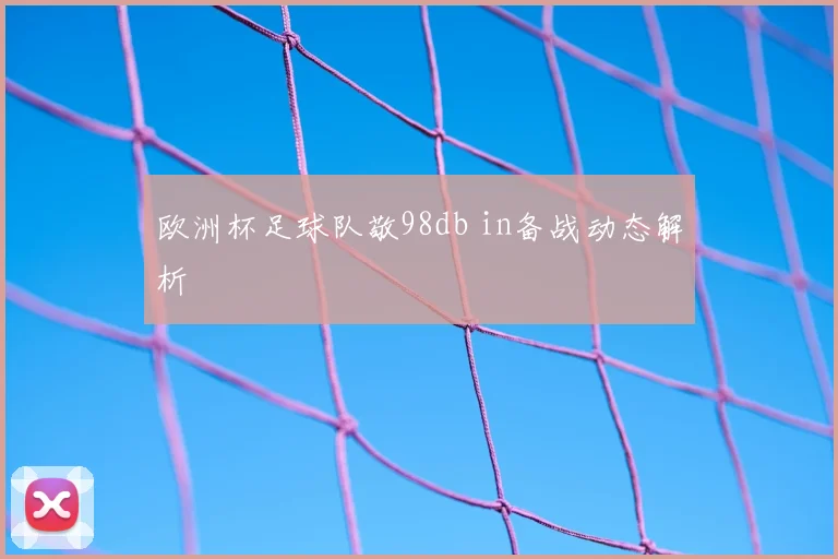 欧洲杯足球队敬98db in备战动态解析
