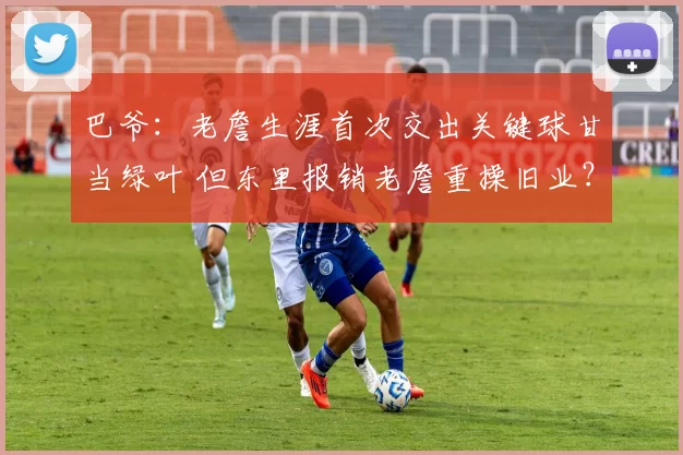 巴爷：老詹生涯首次交出关键球甘当绿叶 但东里报销老詹重操旧业？