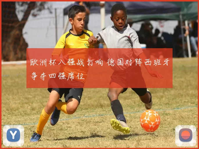 欧洲杯八强战打响 德国对阵西班牙争夺四强席位