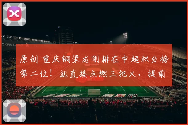 原创 重庆铜梁龙刚排在中超积分榜第二位！就直接点燃三把火，提前将向余望和李镇全送到泰山