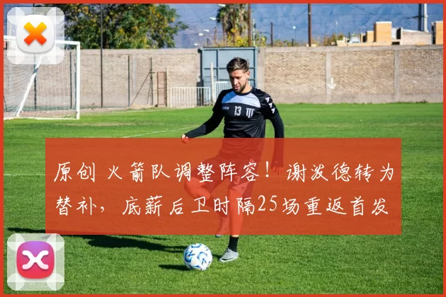 原创 火箭队调整阵容！谢泼德转为替补，底薪后卫时隔25场重返首发