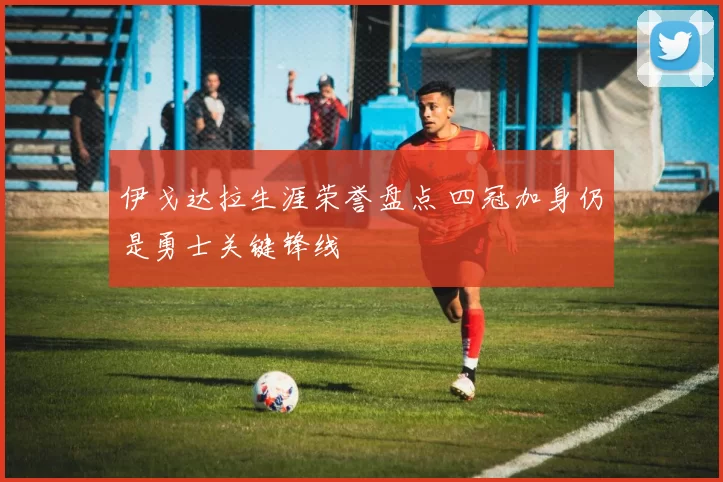 伊戈达拉生涯荣誉盘点 四冠加身仍是勇士关键锋线