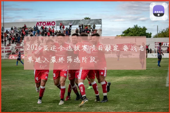2026亚运会选拔赛项目敲定 备战名单进入最终筛选阶段
