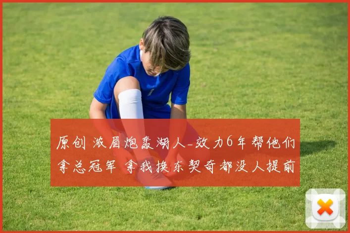 原创 浓眉炮轰湖人_效力6年帮他们拿总冠军 拿我换东契奇都没人提前告知我